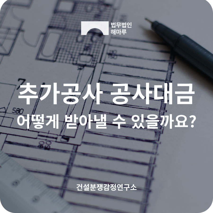추가공사 공사대금 증액, 어떻게 받아낼 수 있을까요?