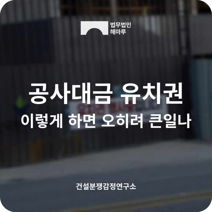 공사대금 유치권 행사, 이렇게 하면 오히려 큰일납니다